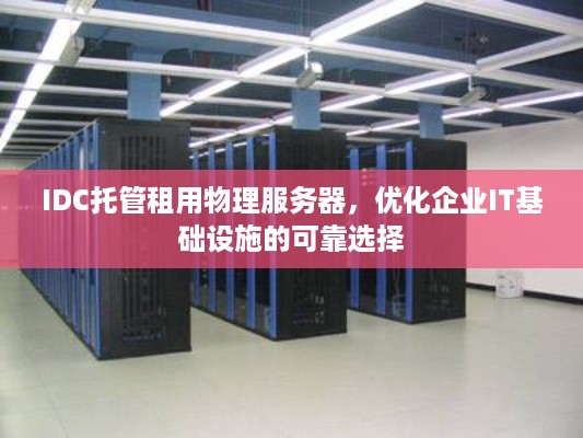 IDC托管租用物理服务器，优化企业IT基础设施的可靠选择