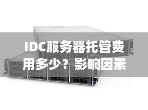 IDC服务器托管费用多少？影响因素大揭秘！