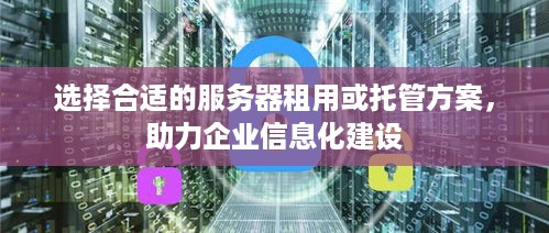 选择合适的服务器租用或托管方案，助力企业信息化建设