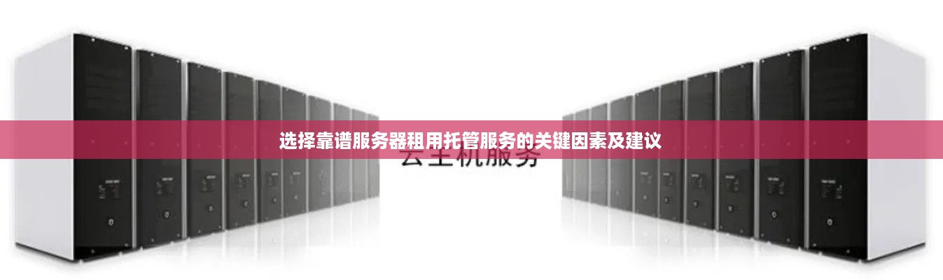 选择靠谱服务器租用托管服务的关键因素及建议