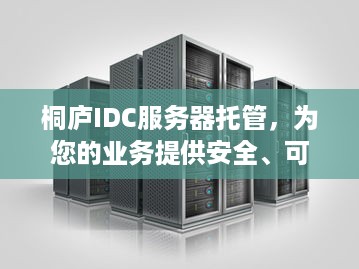 桐庐IDC服务器托管，为您的业务提供安全、可靠的计算环境