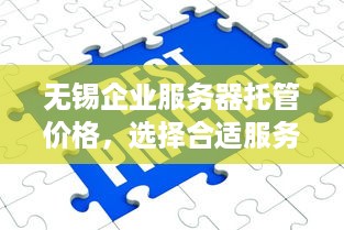 无锡企业服务器托管价格，选择合适服务商的关键因素