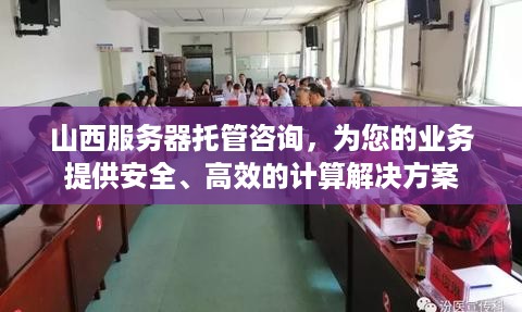 山西服务器托管咨询，为您的业务提供安全、高效的计算解决方案