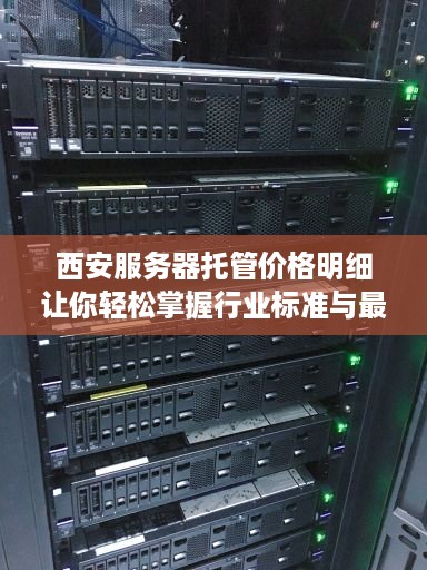 西安服务器托管价格明细让你轻松掌握行业标准与最新报价