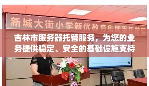 吉林市服务器托管服务，为您的业务提供稳定、安全的基础设施支持