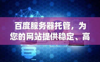 百度服务器托管，为您的网站提供稳定、高效的云端解决方案