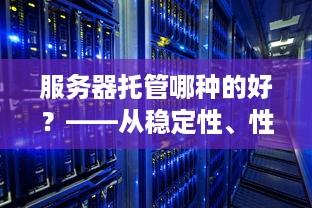 服务器托管哪种的好？——从稳定性、性能和价格三个方面进行分析比较