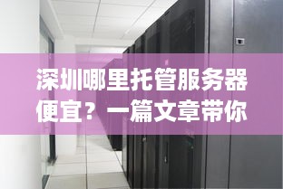 深圳哪里托管服务器便宜？一篇文章带你了解深圳服务器托管价格对比与优劣分析