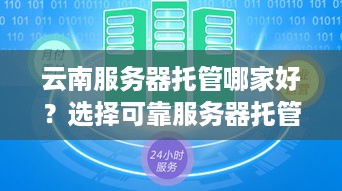 云南服务器托管哪家好？选择可靠服务器托管服务商的攻略与建议