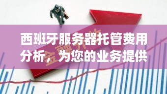 西班牙服务器托管费用分析，为您的业务提供最佳解决方案