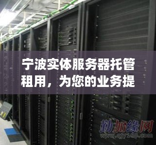 宁波实体服务器托管租用，为您的业务提供稳定可靠的计算支持