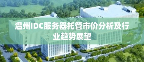 温州IDC服务器托管市价分析及行业趋势展望