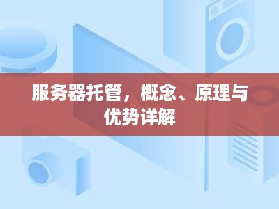 服务器托管，概念、原理与优势详解