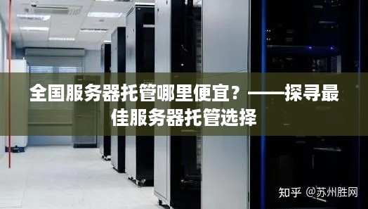 全国服务器托管哪里便宜？——探寻最佳服务器托管选择