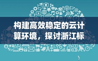 构建高效稳定的云计算环境，探讨浙江标准服务器托管平台的优势与挑战