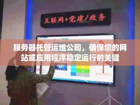 服务器托管运维公司，确保您的网站或应用程序稳定运行的关键