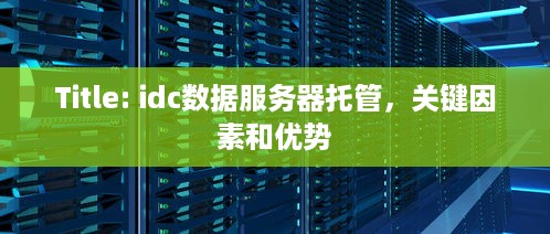 Title: idc数据服务器托管，关键因素和优势