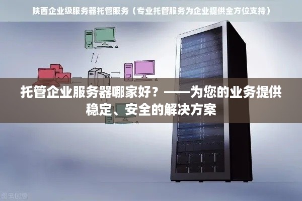 托管企业服务器哪家好？——为您的业务提供稳定、安全的解决方案