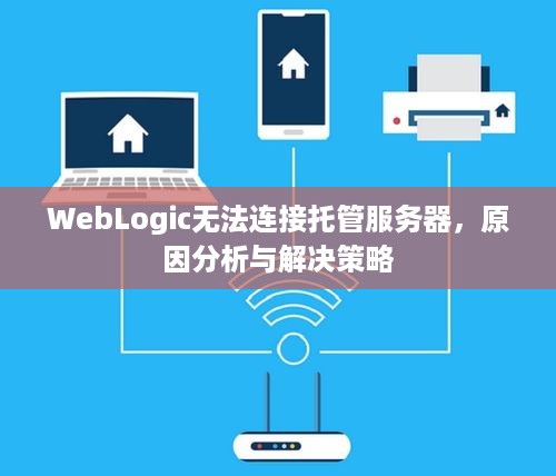 WebLogic无法连接托管服务器，原因分析与解决策略