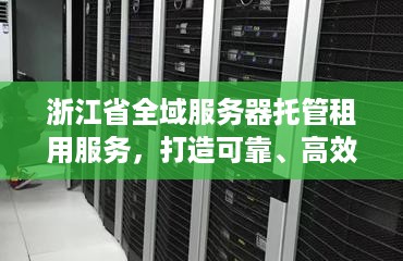 浙江省全域服务器托管租用服务，打造可靠、高效的云计算解决方案