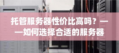 托管服务器性价比高吗？——如何选择合适的服务器托管服务