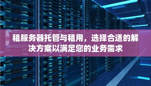 租服务器托管与租用，选择合适的解决方案以满足您的业务需求