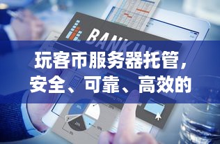 玩客币服务器托管，安全、可靠、高效的解决方案