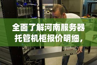 全面了解河南服务器托管机柜报价明细，打造稳定可靠的数据中心解决方案