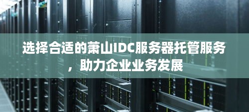 选择合适的萧山IDC服务器托管服务，助力企业业务发展