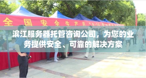 滨江服务器托管咨询公司，为您的业务提供安全、可靠的解决方案