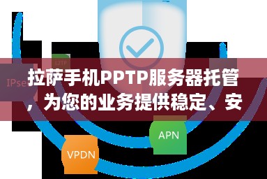 拉萨手机PPTP服务器托管，为您的业务提供稳定、安全的网络环境