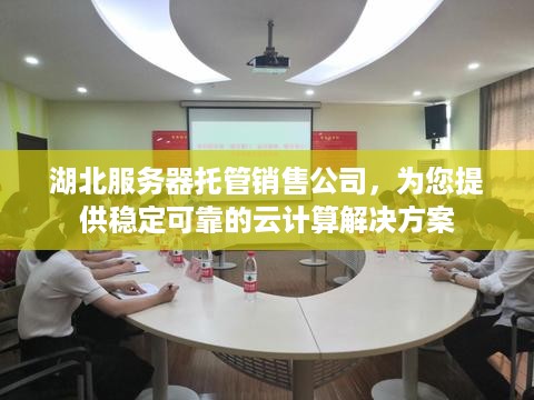 湖北服务器托管销售公司，为您提供稳定可靠的云计算解决方案