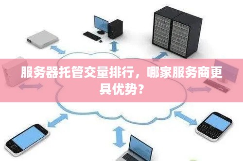 服务器托管交量排行，哪家服务商更具优势？