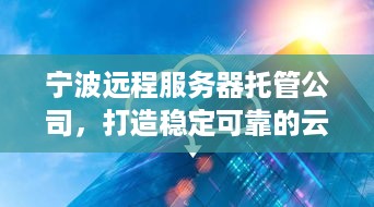 宁波远程服务器托管公司，打造稳定可靠的云计算解决方案