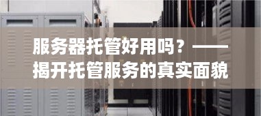 服务器托管好用吗？——揭开托管服务的真实面貌