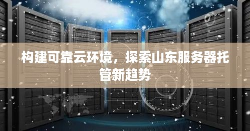 构建可靠云环境，探索山东服务器托管新趋势