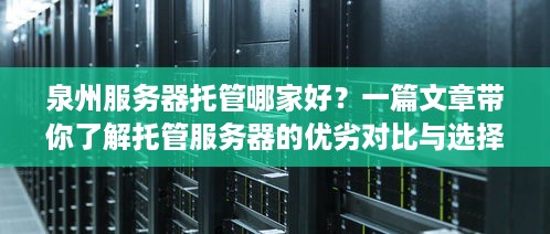 泉州服务器托管哪家好？一篇文章带你了解托管服务器的优劣对比与选择技巧