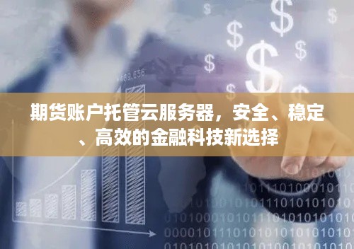 期货账户托管云服务器，安全、稳定、高效的金融科技新选择