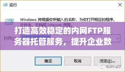 打造高效稳定的内网FTP服务器托管服务，提升企业数据传输效率与安全性