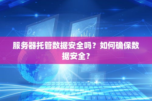 服务器托管数据安全吗？如何确保数据安全？