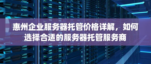 惠州企业服务器托管价格详解，如何选择合适的服务器托管服务商