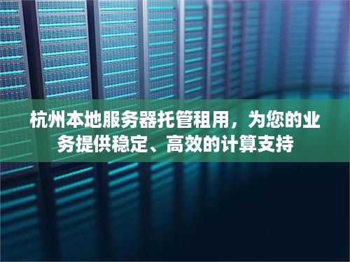 杭州本地服务器托管租用，为您的业务提供稳定、高效的计算支持