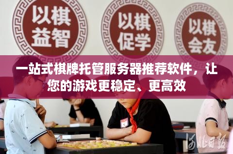 一站式棋牌托管服务器推荐软件，让您的游戏更稳定、更高效