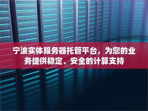 宁波实体服务器托管平台，为您的业务提供稳定、安全的计算支持