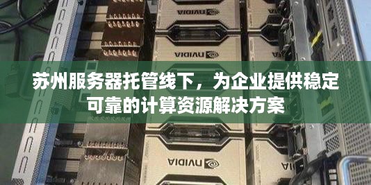 苏州服务器托管线下，为企业提供稳定可靠的计算资源解决方案