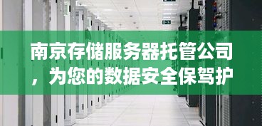 南京存储服务器托管公司，为您的数据安全保驾护航