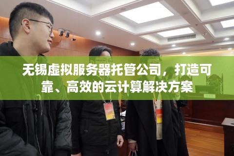 无锡虚拟服务器托管公司，打造可靠、高效的云计算解决方案