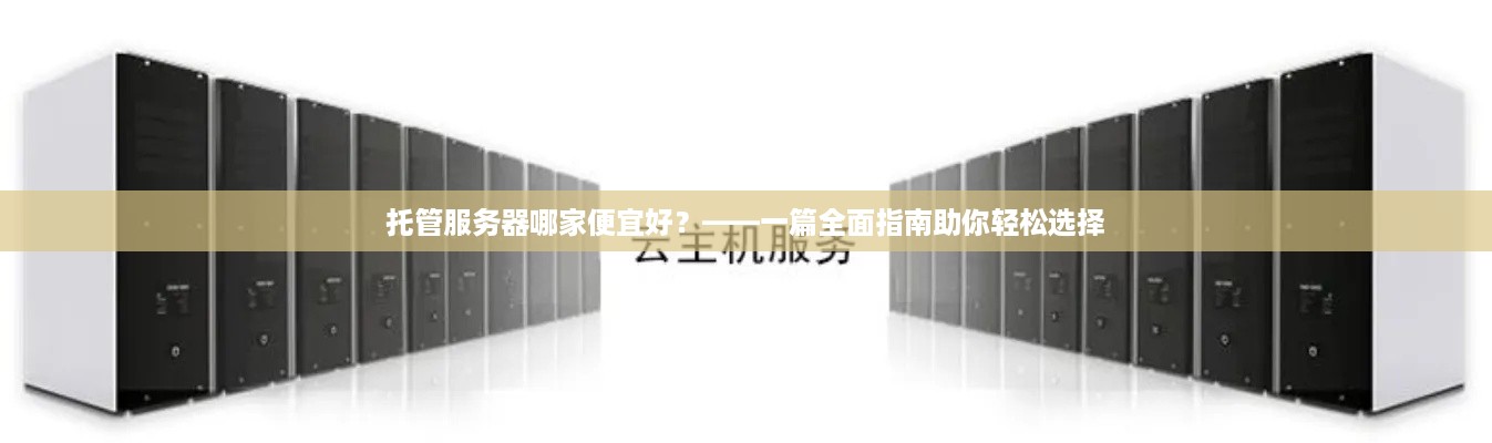 托管服务器哪家便宜好？——一篇全面指南助你轻松选择