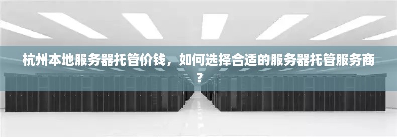 杭州本地服务器托管价钱，如何选择合适的服务器托管服务商？