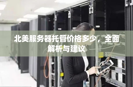 北美服务器托管价格多少，全面解析与建议